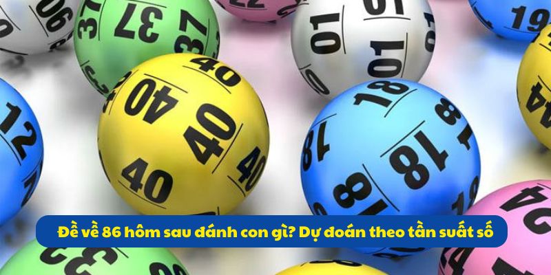 Đề Về 86 Hôm Sau Đánh Con Gì? Tổng Hợp Thông Tin 99OK 4 Đề về 86 hôm sau đánh con gì? Dự đoán theo tần suất số