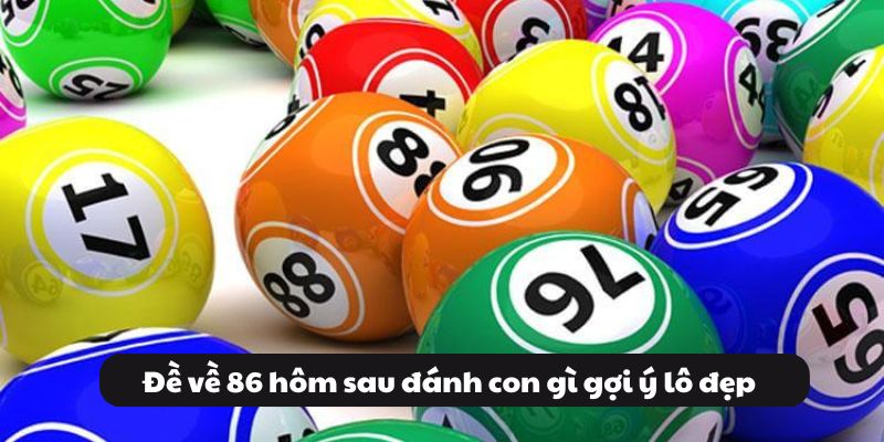 Đề Về 86 Hôm Sau Đánh Con Gì? Tổng Hợp Thông Tin 99OK 5 Đề về 86 hôm sau đánh con gì gợi ý lô đẹp