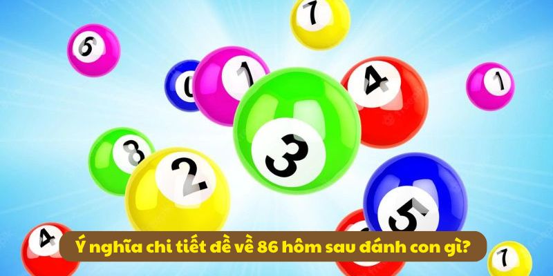 Đề Về 86 Hôm Sau Đánh Con Gì? Tổng Hợp Thông Tin 99OK 2 Ý nghĩa chi tiết đề về 86 hôm sau đánh con gì
