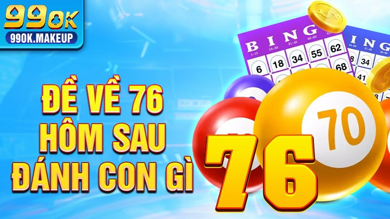 Đề Về 76 Hôm Sau Đánh Con Gì? Xem Thống Kê Và Xu Hướng Số 1 Đề về 76 hôm sau đánh con gì